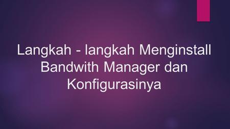 Langkah - langkah Menginstall Bandwith Manager dan Konfigurasinya.