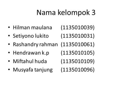 Nama kelompok 3 Hilman maulana(1135010039) Setiyono lukito(1135010031) Rashandry rahman(1135010061) Hendrawan k.p(1135010105) Miftahul huda(1135010109)
