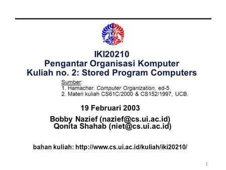1 IKI20210 Pengantar Organisasi Komputer Kuliah no. 2: Stored Program Computers 19 Februari 2003 Bobby Nazief Qonita Shahab