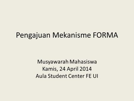 Pengajuan Mekanisme FORMA Musyawarah Mahasiswa Kamis, 24 April 2014 Aula Student Center FE UI.