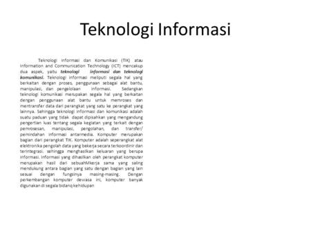 Teknologi Informasi Teknologi informasi dan Komunikasi (TIK) atau Information and Communication Technology (ICT) mencakup dua aspek, yaitu teknologi.