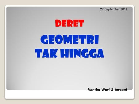 27 September 2011 deret Geometri tak hingga Martha Wuri Sitoresmi.