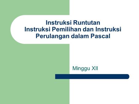 Instruksi Runtutan Instruksi Pemilihan dan Instruksi Perulangan dalam Pascal Minggu XII.