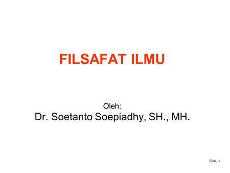 FILSAFAT ILMU Oleh: Dr. Soetanto Soepiadhy, SH., MH.