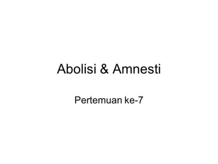 Abolisi & Amnesti Pertemuan ke-7.