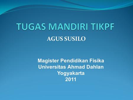 AGUS SUSILO Magister Pendidikan Fisika Universitas Ahmad Dahlan Yogyakarta 2011.