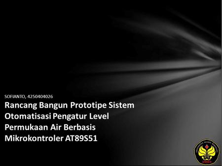 SOFIANTO, 4250404026 Rancang Bangun Prototipe Sistem Otomatisasi Pengatur Level Permukaan Air Berbasis Mikrokontroler AT89S51.