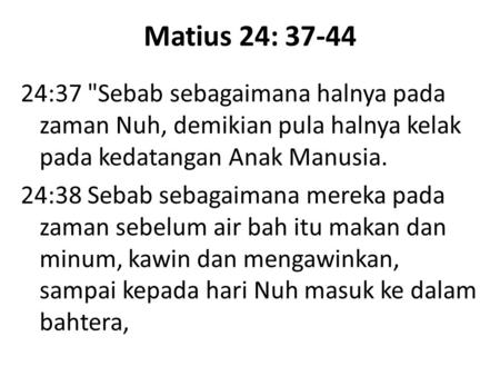 Matius 24: 37-44 24:37 Sebab sebagaimana halnya pada zaman Nuh, demikian pula halnya kelak pada kedatangan Anak Manusia. 24:38 Sebab sebagaimana mereka.