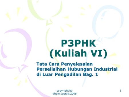 Copyright by dhoni.yusra@2006 P3PHK (Kuliah VI) Tata Cara Penyelesaian Perselisihan Hubungan Industrial di Luar Pengadilan Bag. 1 copyright by dhoni.yusra@2006.
