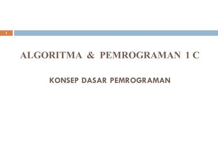 ALGORITMA & PEMROGRAMAN 1 C KONSEP DASAR PEMROGRAMAN