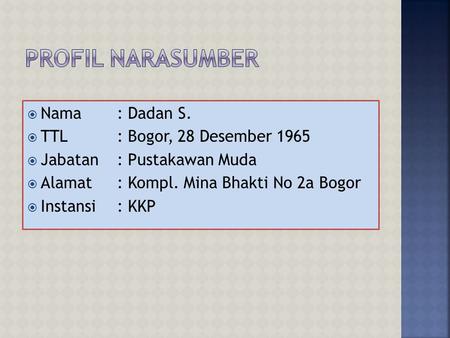 Profil Narasumber Nama : Dadan S. TTL : Bogor, 28 Desember 1965