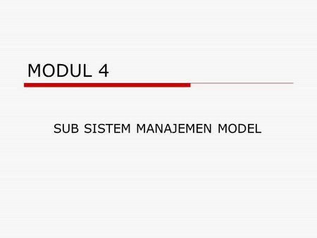 MODUL 4 SUB SISTEM MANAJEMEN MODEL.  Basis Model  Sistem Managemen Basis Model  Model Directory  Model Eksekusi dan Perintah.