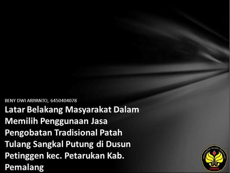 BENY DWI ARIYANTO, 6450404078 Latar Belakang Masyarakat Dalam Memilih Penggunaan Jasa Pengobatan Tradisional Patah Tulang Sangkal Putung di Dusun Petinggen.