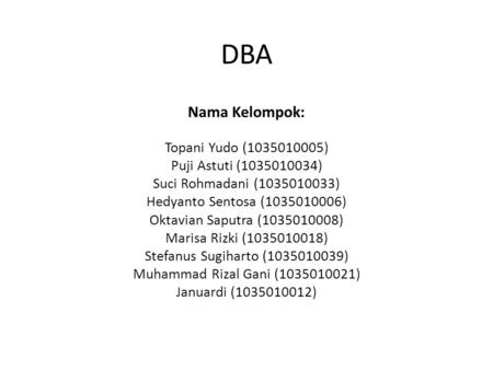 DBA Nama Kelompok: Topani Yudo (1035010005) Puji Astuti (1035010034) Suci Rohmadani (1035010033) Hedyanto Sentosa (1035010006) Oktavian Saputra (1035010008)