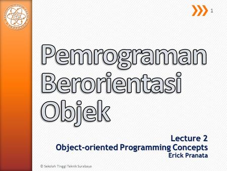 Lecture 2 Object-oriented Programming Concepts Erick Pranata © Sekolah Tinggi Teknik Surabaya 1.
