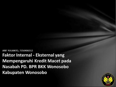 ARIF YULIANTO, 7350406512 Faktor Internal - Eksternal yang Mempengaruhi Kredit Macet pada Nasabah PD. BPR BKK Wonosobo Kabupaten Wonosobo.
