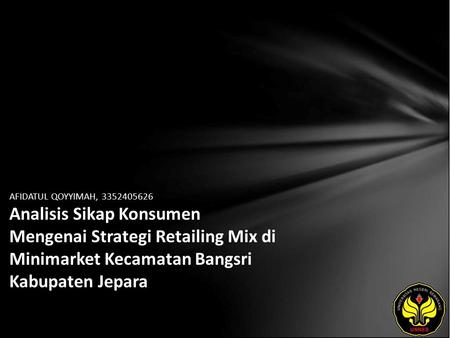 AFIDATUL QOYYIMAH, 3352405626 Analisis Sikap Konsumen Mengenai Strategi Retailing Mix di Minimarket Kecamatan Bangsri Kabupaten Jepara.
