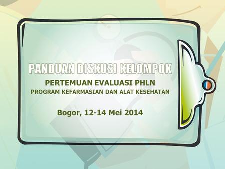 PERTEMUAN EVALUASI PHLN PROGRAM KEFARMASIAN DAN ALAT KESEHATAN Bogor, 12-14 Mei 2014.