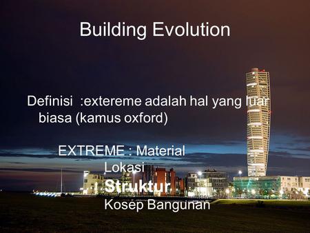 Building Evolution Definisi :extereme adalah hal yang luar biasa (kamus oxford) 	 	EXTREME : Material 		 Lokasi 		 Struktur 		 Kosep Bangunan.