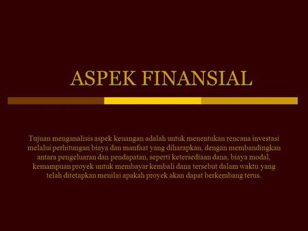 ASPEK FINANSIAL Tujuan menganalisis aspek keuangan adalah untuk menentukan rencana investasi melalui perhitungan biaya dan manfaat yang diharapkan, dengan.
