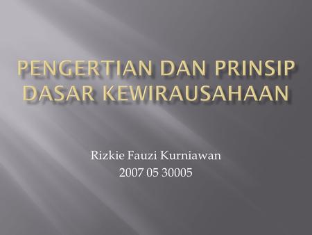 Rizkie Fauzi Kurniawan 2007 05 30005. Kewirausahaan adalah sebuah proses menciptakan sesuatu yang lain dengan menggunakan waktu dan kegiatan disertai.