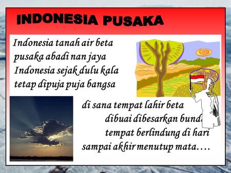 INDONESIA PUSAKA Indonesia tanah air beta pusaka abadi nan jaya Indonesia sejak dulu kala.