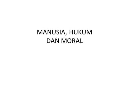 MANUSIA, HUKUM DAN MORAL