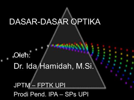 DASAR-DASAR OPTIKA Dr. Ida Hamidah, M.Si. Oleh: JPTM – FPTK UPI