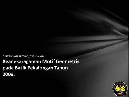 DESTINA AYU PRATIWI, 2401404014 Keanekaragaman Motif Geometris pada Batik Pekalongan Tahun 2009.