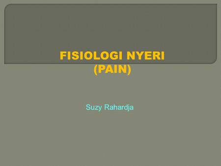 FISIOLOGI NYERI (PAIN) Suzy Rahardja.