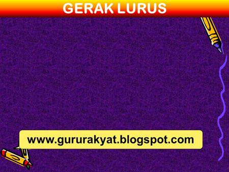 GERAK LURUS www.gururakyat.blogspot.com.