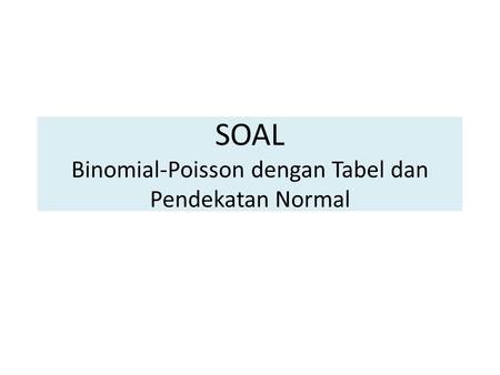SOAL Binomial-Poisson dengan Tabel dan Pendekatan Normal