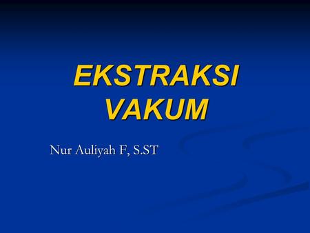 EKSTRAKSI VAKUM Nur Auliyah F, S.ST.