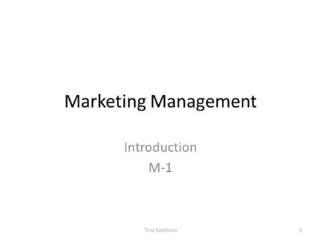 Marketing Management Introduction M-1 Tony Soebijono.