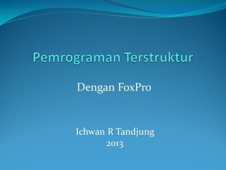 Dengan FoxPro Ichwan R Tandjung 2013. Pemrograman Terstruktur Pokok Bahasan Konsep Database Konsep dasar pemahaman pemrograman dengan Foxpro Konsep pemrograman.