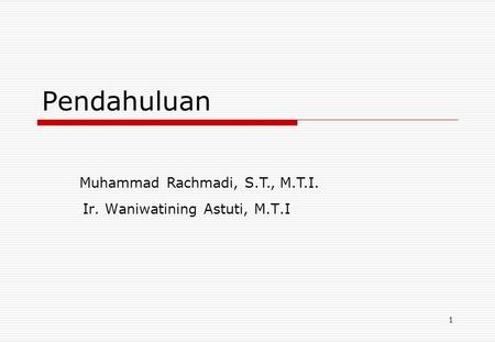 1 Pendahuluan Ir. Waniwatining Astuti, M.T.I Muhammad Rachmadi, S.T., M.T.I.