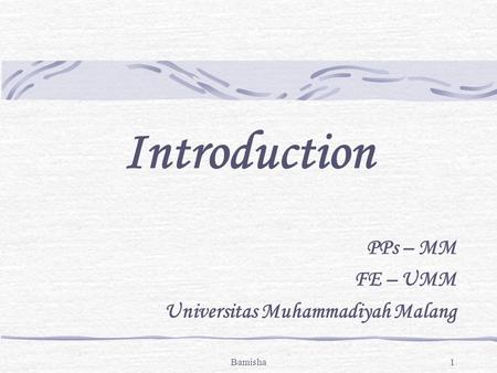 Bamisha1 Introduction PPs – MM FE – UMM Universitas Muhammadiyah Malang.
