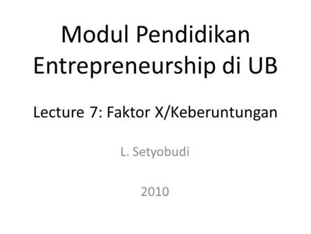Modul Pendidikan Entrepreneurship di UB Lecture 7: Faktor X/Keberuntungan L. Setyobudi 2010.