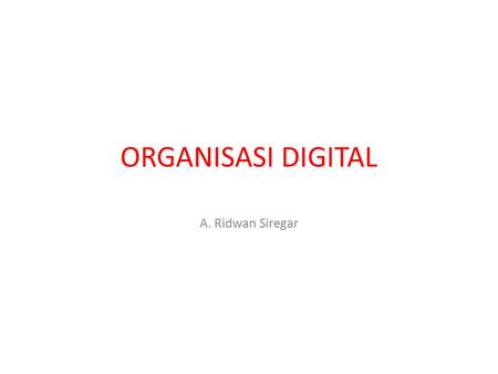 ORGANISASI DIGITAL A. Ridwan Siregar.