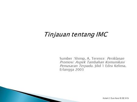Tinjauan tentang IMC Sumber :Shimp, A. Terence: Periklanan Promosi: Aspek Tambahan Komunikasi Pemasaran Terpadu. Jilid 1 Edisi Kelima. Erlangga 2003.