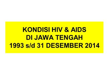 KONDISI HIV & AIDS DI JAWA TENGAH 1993 s/d 31 DESEMBER 2014