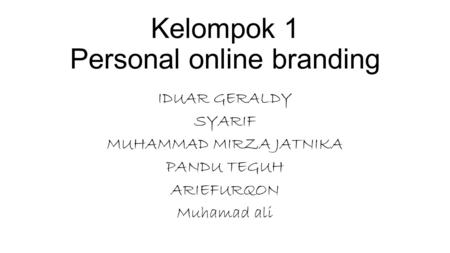 Kelompok 1 Personal online branding IDUAR GERALDY SYARIF MUHAMMAD MIRZA JATNIKA PANDU TEGUH ARIEFURQON Muhamad ali.