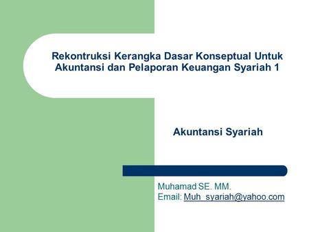 Rekontruksi Kerangka Dasar Konseptual Untuk Akuntansi dan Pelaporan Keuangan Syariah 1 Akuntansi Syariah Muhamad SE. MM. Email: Muh_syariah@yahoo.com.