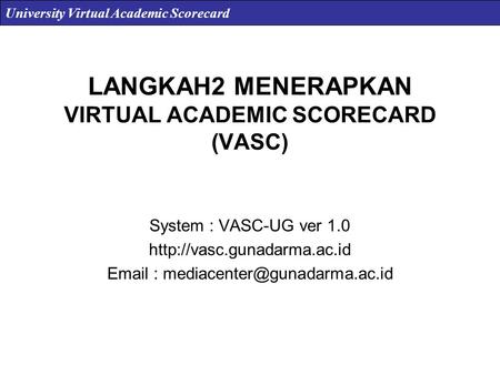 LANGKAH2 MENERAPKAN VIRTUAL ACADEMIC SCORECARD (VASC) System : VASC-UG ver 1.0    University.