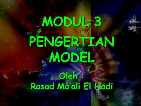 MODUL 3 PENGERTIAN MODEL Oleh : Rosad Ma’ali El Hadi