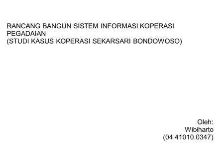 RANCANG BANGUN SISTEM INFORMASI KOPERASI PEGADAIAN (STUDI KASUS KOPERASI SEKARSARI BONDOWOSO) Oleh: Wibiharto (04.41010.0347)