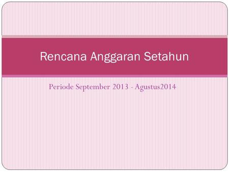 Periode September 2013 - Agustus2014 Rencana Anggaran Setahun.