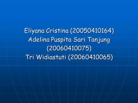 Eliyana Cristina (20050410164) Adelina Puspita Sari Tanjung (20060410075) Tri Widiastuti (20060410065)