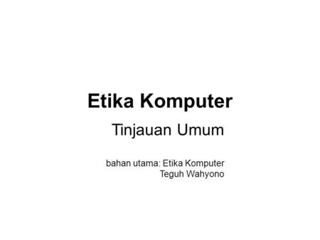 Etika Komputer Tinjauan Umum bahan utama: Etika Komputer Teguh Wahyono.