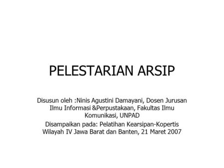PELESTARIAN ARSIP Disusun oleh :Ninis Agustini Damayani, Dosen Jurusan Ilmu Informasi &Perpustakaan, Fakultas Ilmu Komunikasi, UNPAD Disampaikan pada: